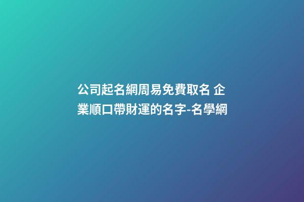 公司起名網周易免費取名 企業順口帶財運的名字-名學網-第1張-公司起名-玄機派